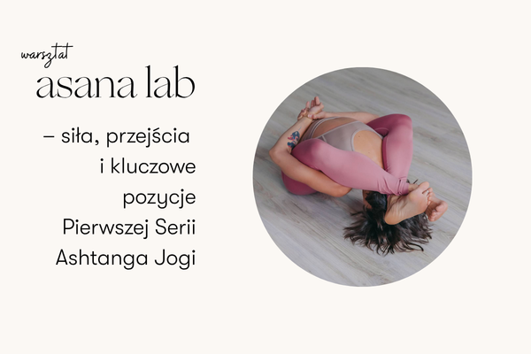ASANA LAB – kluczowe pozycje Pierwszej Serii Ashtanga Jogi